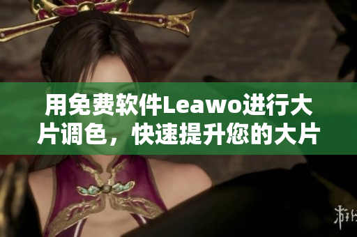 用免費軟件Leawo進行大片調(diào)色，快速提升您的大片編輯技巧