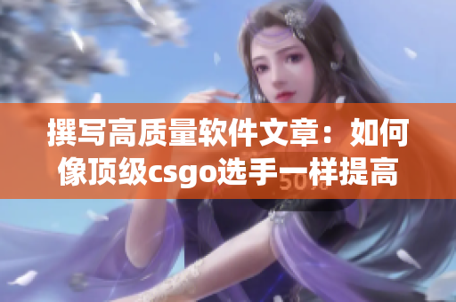 撰寫高質(zhì)量軟件文章：如何像頂級csgo選手一樣提高編寫技巧