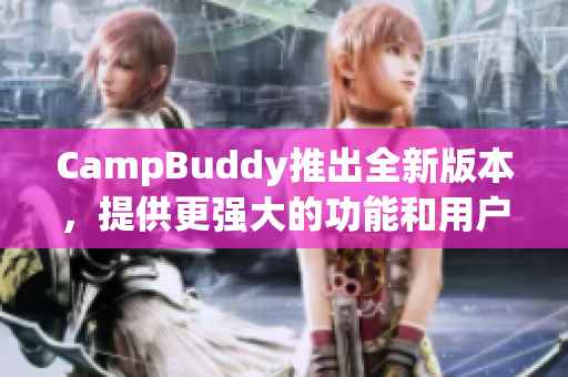 CampBuddy推出全新版本，提供更強(qiáng)大的功能和用戶體驗(yàn)