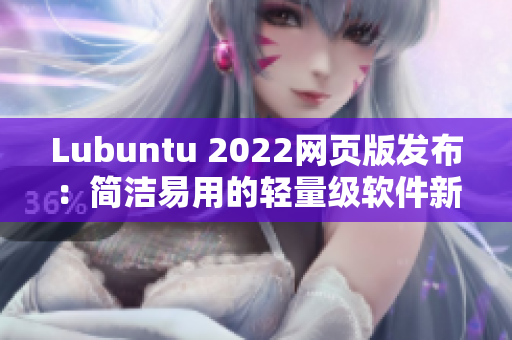 Lubuntu 2022網(wǎng)頁(yè)版發(fā)布：簡(jiǎn)潔易用的輕量級(jí)軟件新選擇