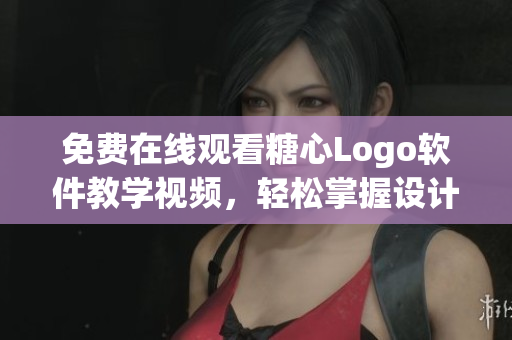 免費(fèi)在線觀看糖心Logo軟件教學(xué)視頻，輕松掌握設(shè)計(jì)技巧