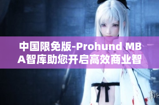 中國限免版-Prohund MBA智庫助您開啟高效商業(yè)智慧