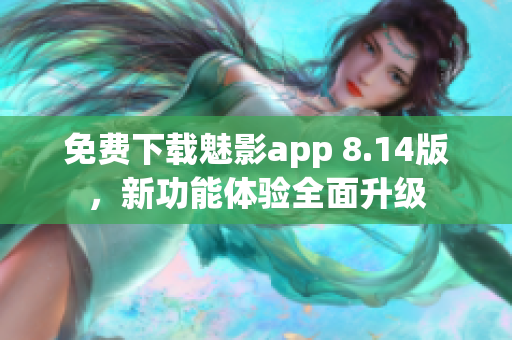 免費下載魅影app 8.14版，新功能體驗全面升級