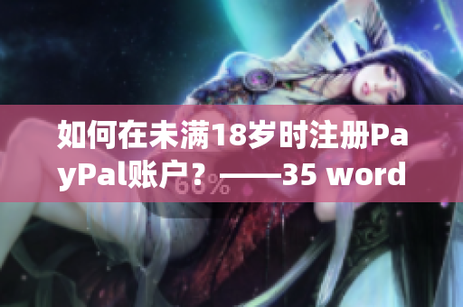 如何在未滿18歲時(shí)注冊(cè)PayPal賬戶？——35 words.