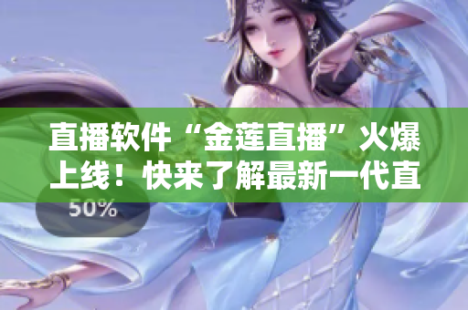 直播軟件“金蓮直播”火爆上線！快來(lái)了解最新一代直播軟件！
