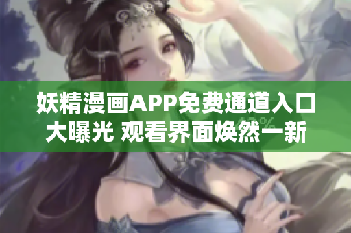 妖精漫畫APP免費(fèi)通道入口大曝光 觀看界面煥然一新