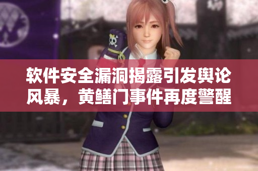 軟件安全漏洞揭露引發(fā)輿論風(fēng)暴，黃鱔門事件再度警醒軟件開發(fā)者