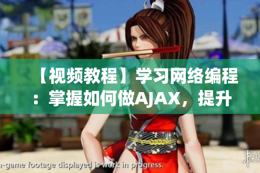 【視頻教程】學(xué)習(xí)網(wǎng)絡(luò)編程：掌握如何做AJAX，提升軟件開(kāi)發(fā)技能！
