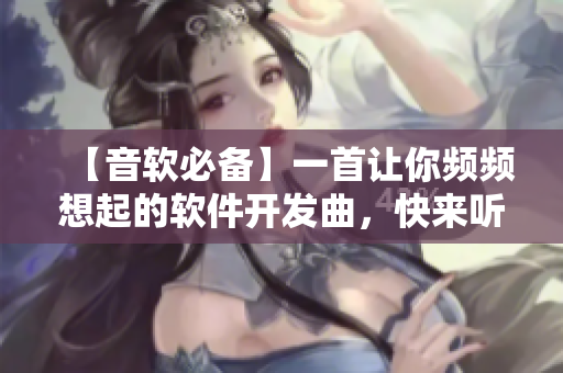 【音軟必備】一首讓你頻頻想起的軟件開發(fā)曲，快來聽聽是哪一首吧！