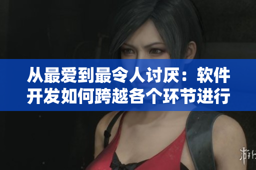 從最愛到最令人討厭：軟件開發(fā)如何跨越各個(gè)環(huán)節(jié)進(jìn)行完美設(shè)計(jì)