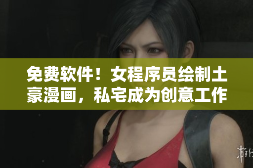 免費(fèi)軟件！女程序員繪制土豪漫畫，私宅成為創(chuàng)意工作室