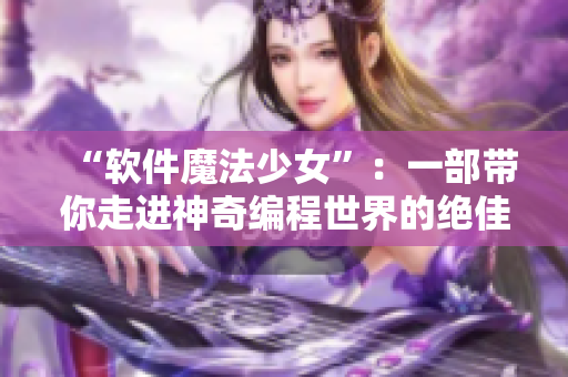 “軟件魔法少女”：一部帶你走進神奇編程世界的絕佳動漫