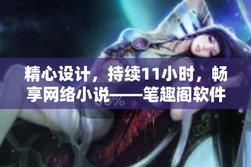 精心設(shè)計，持續(xù)11小時，暢享網(wǎng)絡(luò)小說——筆趣閣軟件全新版本