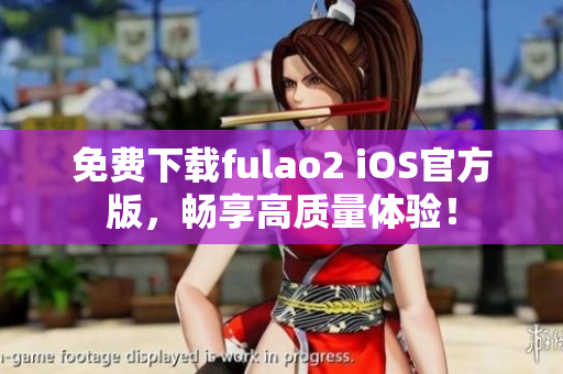 免費下載fulao2 iOS官方版，暢享高質(zhì)量體驗！