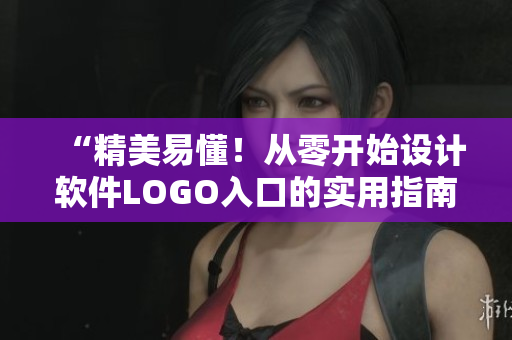 “精美易懂！從零開始設計軟件LOGO入口的實用指南”