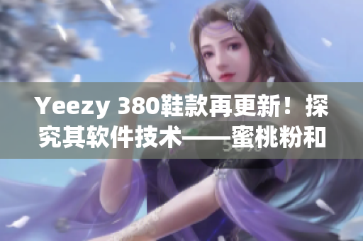 Yeezy 380鞋款再更新！探究其軟件技術(shù)——蜜桃粉和白色版本