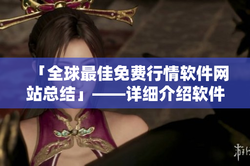 「全球最佳免費(fèi)行情軟件網(wǎng)站總結(jié)」——詳細(xì)介紹軟件榜單及使用方法