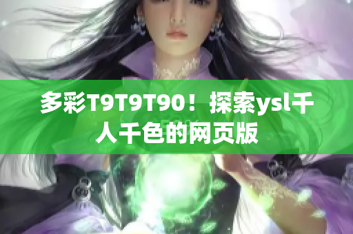 多彩T9T9T90！探索ysl千人千色的網(wǎng)頁版