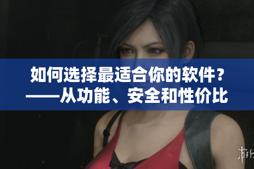如何選擇最適合你的軟件？——從功能、安全和性價比三方面考慮