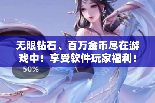 無限鉆石、百萬金幣盡在游戲中！享受軟件玩家福利！
