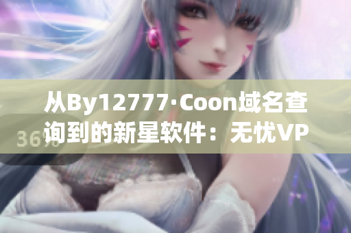 從By12777·Coon域名查詢到的新星軟件：無憂VPN