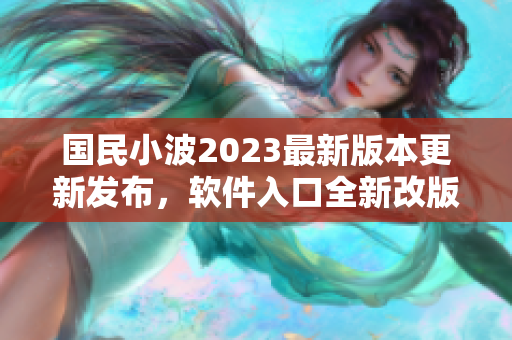 國民小波2023最新版本更新發(fā)布，軟件入口全新改版震撼上線