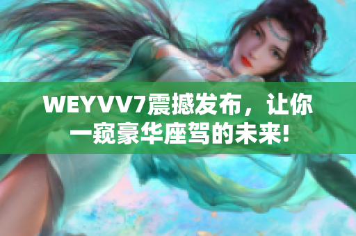WEYVV7震撼發(fā)布，讓你一窺豪華座駕的未來!
