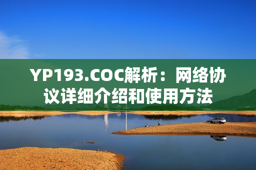 YP193.COC解析：網(wǎng)絡(luò)協(xié)議詳細介紹和使用方法