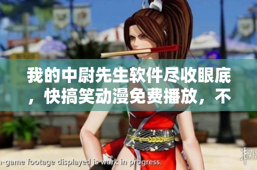 我的中尉先生軟件盡收眼底，快搞笑動漫免費播放，不容錯過