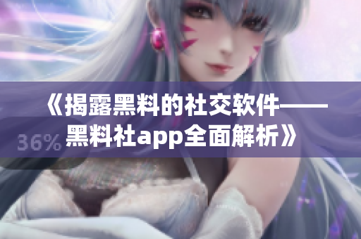 《揭露黑料的社交軟件——黑料社app全面解析》