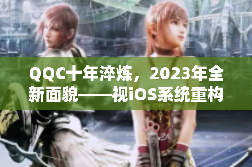 QQC十年淬煉，2023年全新面貌——視iOS系統(tǒng)重構(gòu)