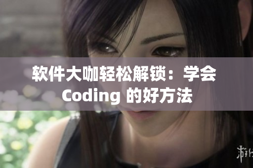 軟件大咖輕松解鎖：學(xué)會 Coding 的好方法