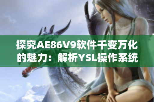 探究AE86V9軟件千變?nèi)f化的魅力：解析YSL操作系統(tǒng)引領(lǐng)網(wǎng)絡(luò)軟件潮流