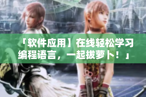 「軟件應用】在線輕松學習編程語言，一起拔蘿卜！」