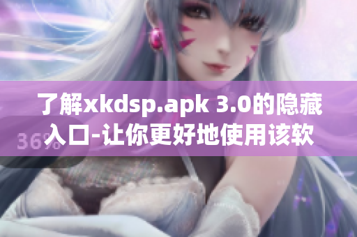 了解xkdsp.apk 3.0的隱藏入口-讓你更好地使用該軟件！