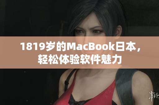 1819歲的MacBook日本，輕松體驗(yàn)軟件魅力