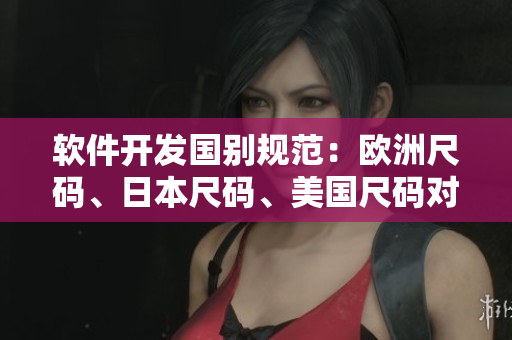 軟件開(kāi)發(fā)國(guó)別規(guī)范：歐洲尺碼、日本尺碼、美國(guó)尺碼對(duì)比