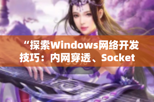 “探索Windows網(wǎng)絡(luò)開(kāi)發(fā)技巧：內(nèi)網(wǎng)穿透、Socket編程及防火墻配置”