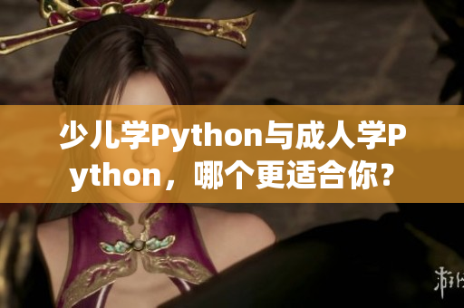 少兒學(xué)Python與成人學(xué)Python，哪個(gè)更適合你？