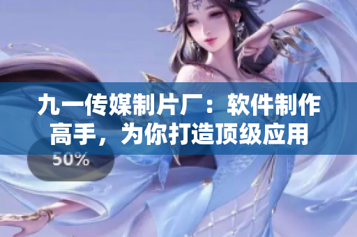 九一傳媒制片廠：軟件制作高手，為你打造頂級(jí)應(yīng)用