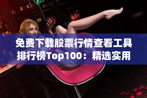 免費(fèi)下載股票行情查看工具排行榜Top100：精選實(shí)用軟件推薦
