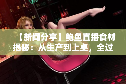 【新聞分享】鮑魚直播食材揭秘：從生產(chǎn)到上桌，全過程公開！