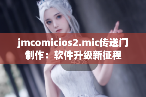 jmcomicios2.mic傳送門制作：軟件升級(jí)新征程