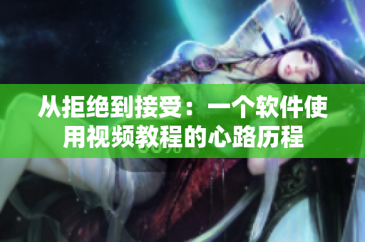 從拒絕到接受：一個(gè)軟件使用視頻教程的心路歷程