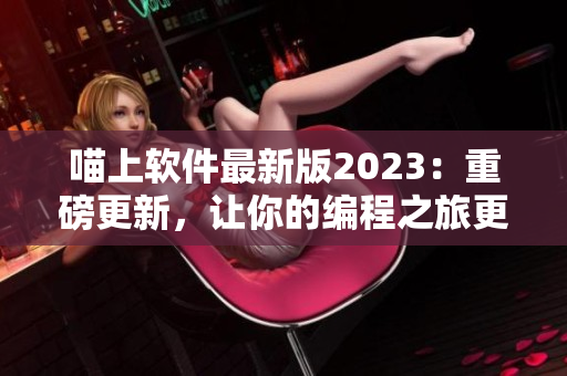 喵上軟件最新版2023：重磅更新，讓你的編程之旅更順暢