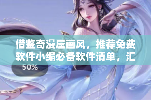 借鑒奇漫屋畫風(fēng)，推薦免費(fèi)軟件小編必備軟件清單，匯總下載地址