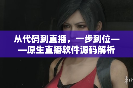 從代碼到直播，一步到位——原生直播軟件源碼解析