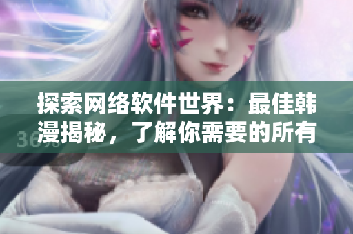探索網(wǎng)絡(luò)軟件世界：最佳韓漫揭秘，了解你需要的所有軟件信息！