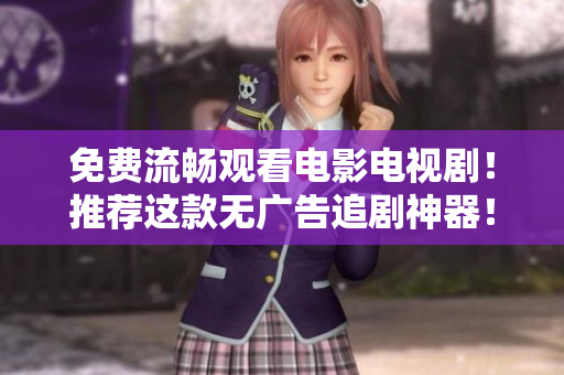 免費(fèi)流暢觀看電影電視劇！推薦這款無(wú)廣告追劇神器！