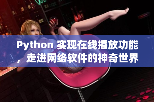 Python 實(shí)現(xiàn)在線播放功能，走進(jìn)網(wǎng)絡(luò)軟件的神奇世界